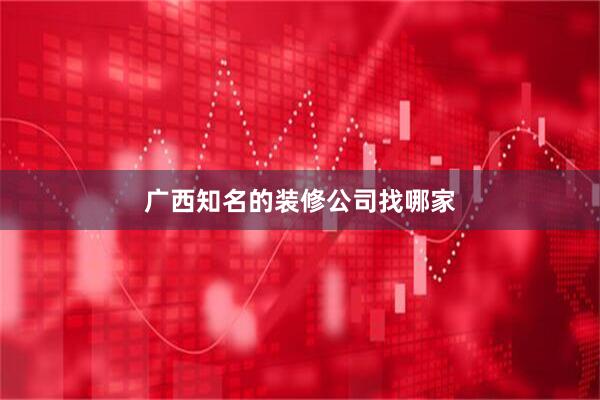 广西知名的装修公司找哪家