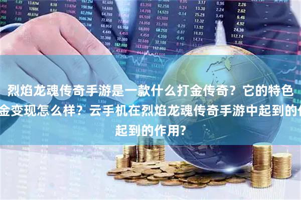 烈焰龙魂传奇手游是一款什么打金传奇？它的特色和打金变现怎么样？云手机在烈焰龙魂传奇手游中起到的作用?