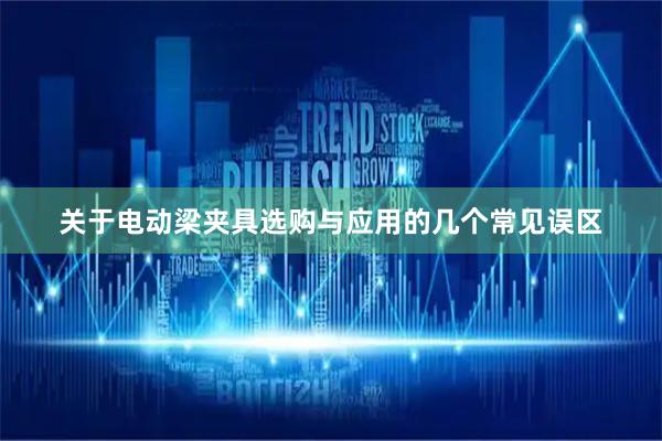 关于电动梁夹具选购与应用的几个常见误区