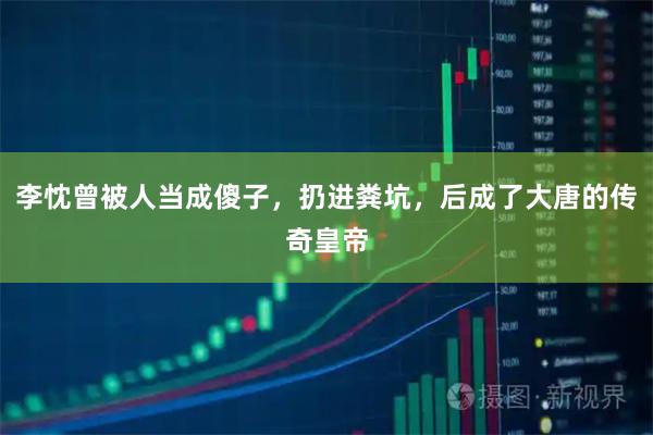 李忱曾被人当成傻子，扔进粪坑，后成了大唐的传奇皇帝