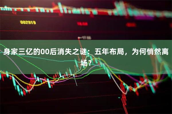 身家三亿的00后消失之谜：五年布局，为何悄然离场？