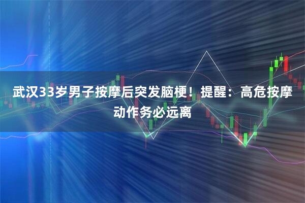 武汉33岁男子按摩后突发脑梗！提醒：高危按摩动作务必远离