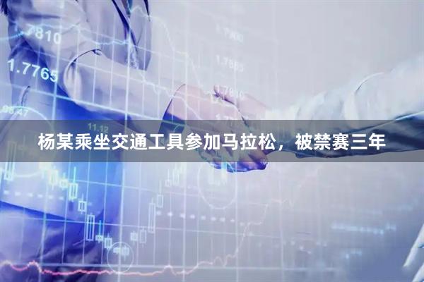 杨某乘坐交通工具参加马拉松，被禁赛三年
