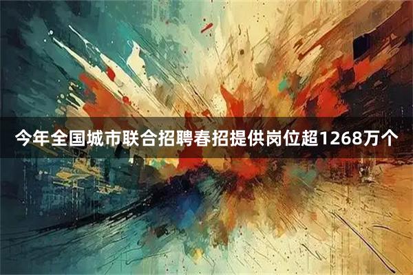 今年全国城市联合招聘春招提供岗位超1268万个