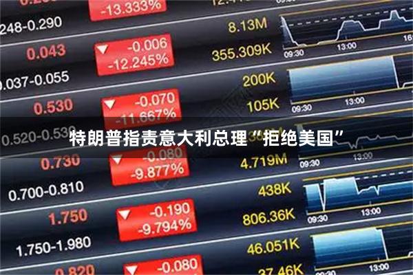 特朗普指责意大利总理“拒绝美国”
