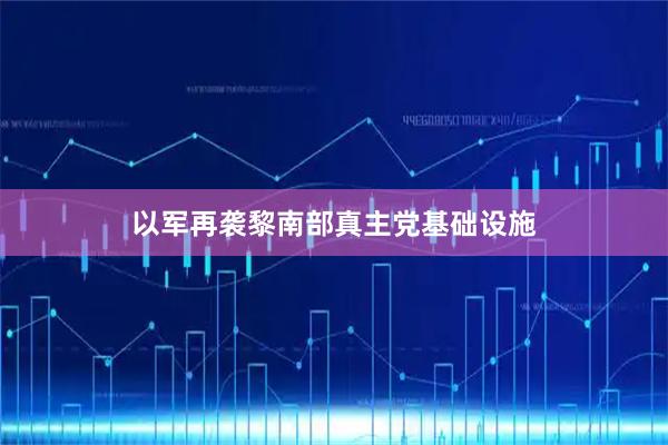 以军再袭黎南部真主党基础设施