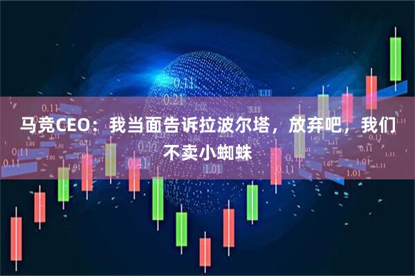 马竞CEO:我当面告诉拉波尔塔,放弃吧,我们不卖小蜘蛛