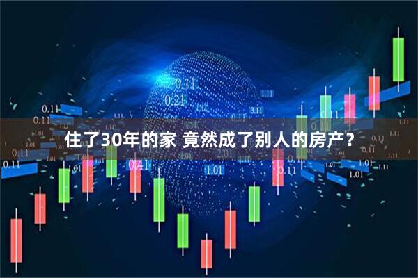 住了30年的家 竟然成了别人的房产？