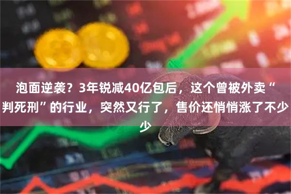 泡面逆袭？3年锐减40亿包后，这个曾被外卖“判死刑”的行业，突然又行了，售价还悄悄涨了不少