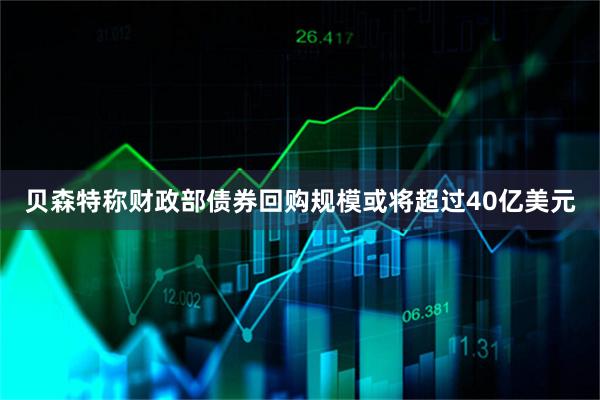 贝森特称财政部债券回购规模或将超过40亿美元