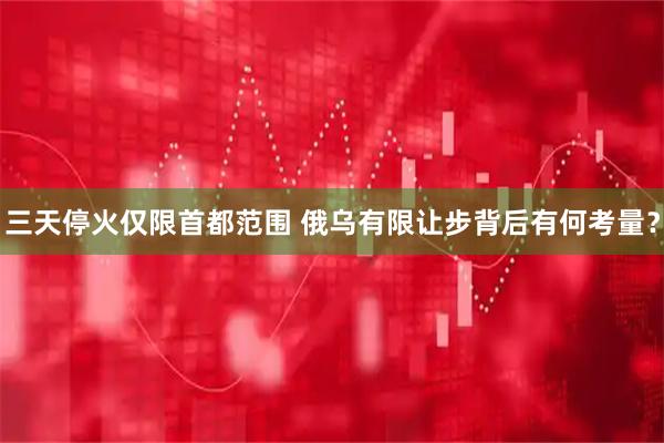 三天停火仅限首都范围 俄乌有限让步背后有何考量？