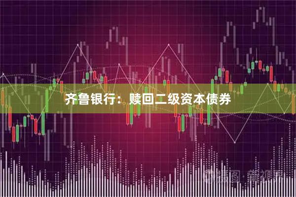 齐鲁银行:赎回二级资本债券